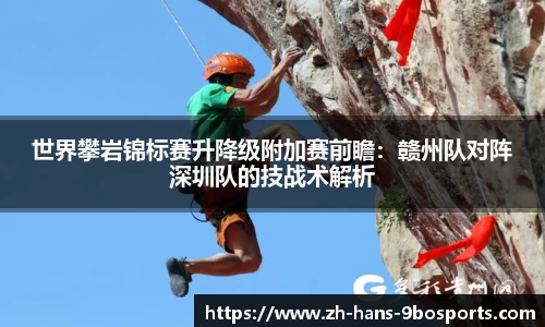 世界攀岩锦标赛升降级附加赛前瞻:赣州队对阵深圳队的技战术解析