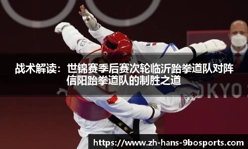 战术解读:世锦赛季后赛次轮临沂跆拳道队对阵信阳跆拳道队的制胜之道