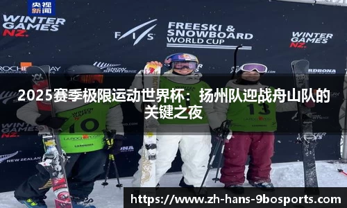 2025赛季极限运动世界杯:扬州队迎战舟山队的关键之夜